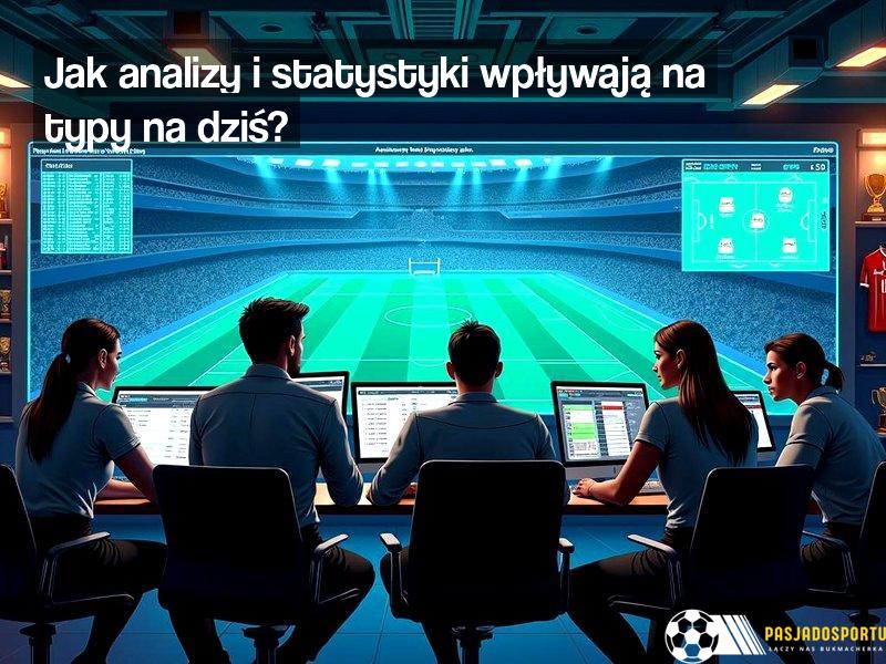 Jak analizy i statystyki wpływają na typy na dziś?