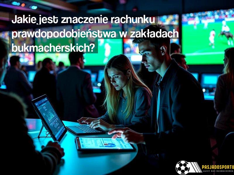 Jakie jest znaczenie rachunku prawdopodobieństwa w zakładach bukmacherskich?